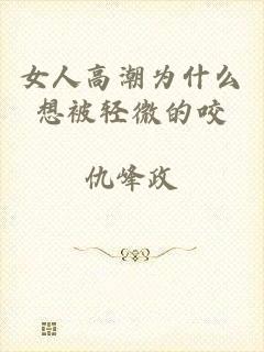 女人高潮为什么想被轻微的咬