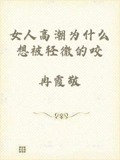 女人高潮为什么想被轻微的咬