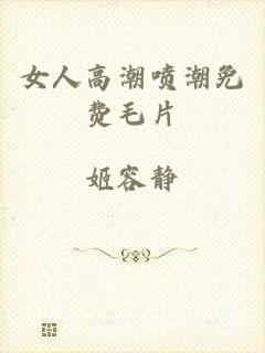 女人高潮喷潮免费毛片