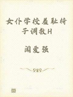 女仆学校羞耻椅子调教H