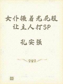 女仆撅着光屁股让主人打SP