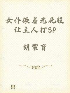 女仆撅着光屁股让主人打SP
