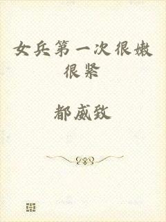 女兵第一次很嫩很紧