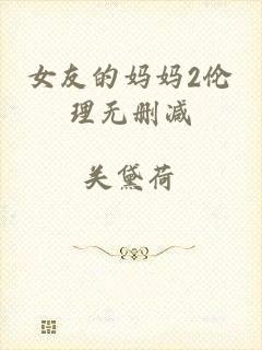 女友的妈妈2伦理无删减