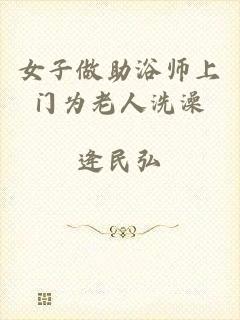 女子做助浴师上门为老人洗澡