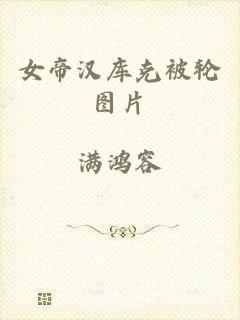 女帝汉库克被轮图片
