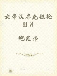 女帝汉库克被轮图片