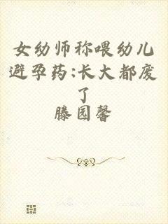 女幼师称喂幼儿避孕药:长大都废了