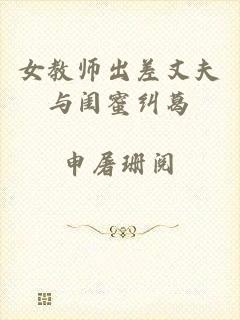 女教师出差丈夫与闺蜜纠葛