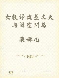 女教师出差丈夫与闺蜜纠葛