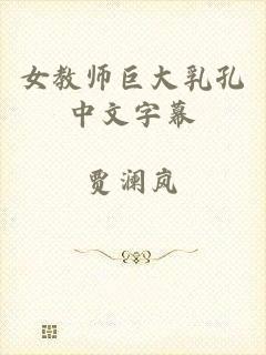 女教师巨大乳孔中文字幕
