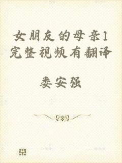 女朋友的母亲1完整视频有翻译
