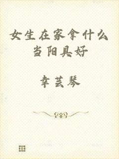 女生在家拿什么当阳具好