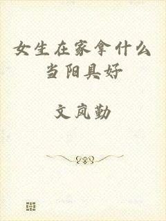 女生在家拿什么当阳具好