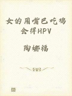 女的用嘴巴吃鸡会得HPV