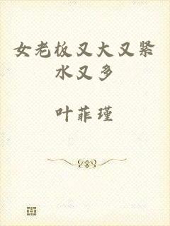 女老板又大又紧水又多