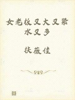 女老板又大又紧水又多