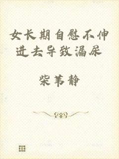 女长期自慰不伸进去导致漏尿