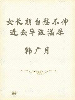女长期自慰不伸进去导致漏尿