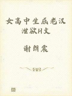 女高中生成老汉泄欲H文
