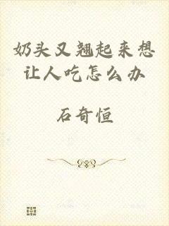 奶头又翘起来想让人吃怎么办