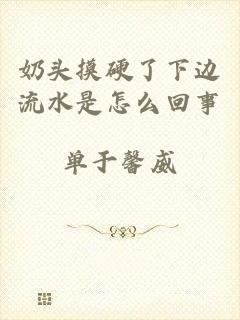 奶头摸硬了下边流水是怎么回事