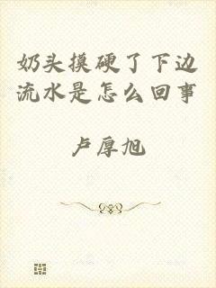 奶头摸硬了下边流水是怎么回事