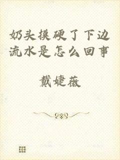 奶头摸硬了下边流水是怎么回事