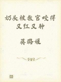 奶头被教官咬得又红又肿