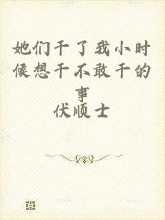 她们干了我小时候想干不敢干的事