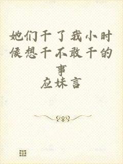 她们干了我小时候想干不敢干的事