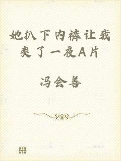 她扒下内裤让我爽了一夜A片