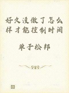 好久没做了怎么样才能控制时间