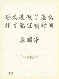 好久没做了怎么样才能控制时间