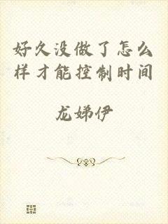 好久没做了怎么样才能控制时间
