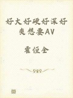 好大好硬好深好爽想要AV