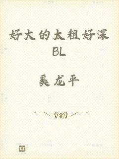 好大的太粗好深BL