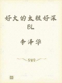 好大的太粗好深BL