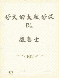 好大的太粗好深BL