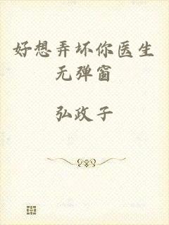 好想弄坏你医生无弹窗