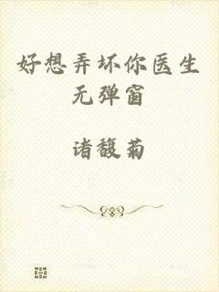 好想弄坏你医生无弹窗