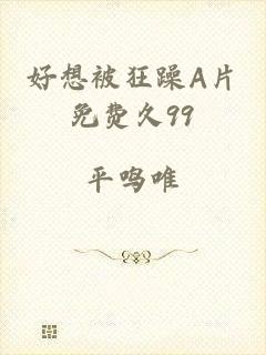 好想被狂躁A片免费久99