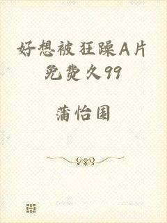 好想被狂躁A片免费久99