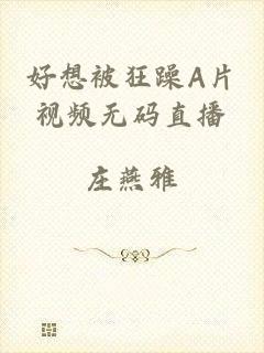 好想被狂躁A片视频无码直播