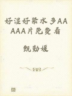 好湿好紧水多AAAAA片免费看