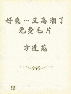 好爽…又高潮了免费毛片