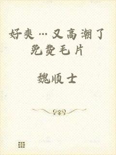 好爽…又高潮了免费毛片