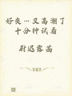 好爽…又高潮了十分钟试看