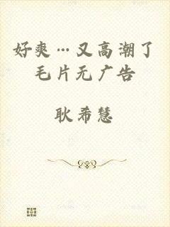 好爽…又高潮了毛片无广告