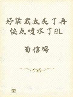 好紧我太爽了再快点喷水了BL